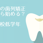 子どもの歯列矯正をいつから始めるべきか