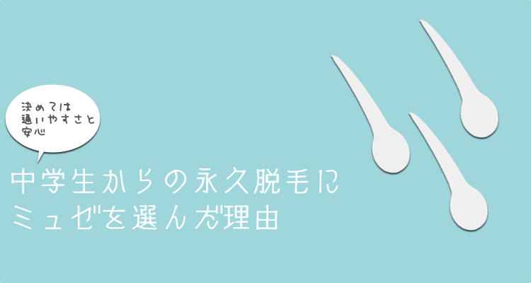 中学生からの永久脱毛にミュゼを選んだ理由